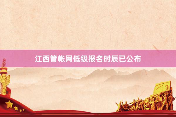 江西管帐网低级报名时辰已公布